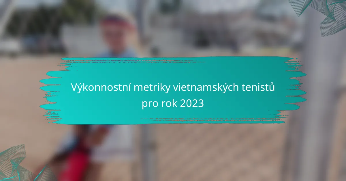 Výkonnostní metriky vietnamských tenistů pro rok 2023