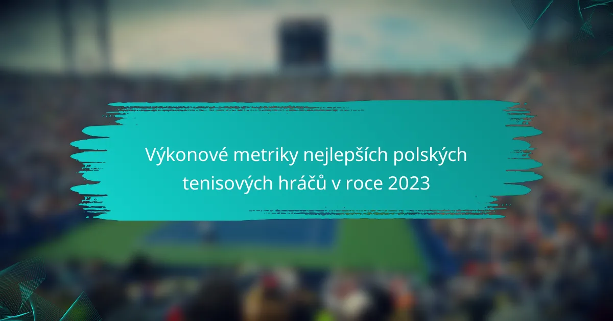 Výkonové metriky nejlepších polských tenisových hráčů v roce 2023