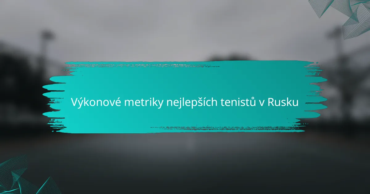 Výkonové metriky nejlepších tenistů v Rusku