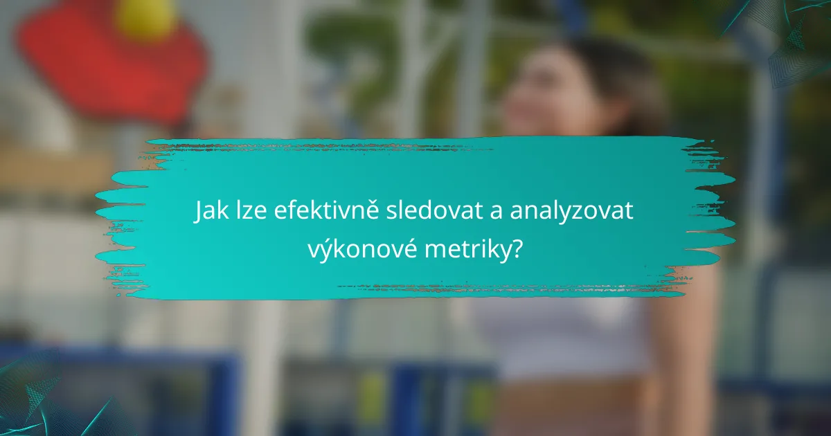 Jak lze efektivně sledovat a analyzovat výkonové metriky?