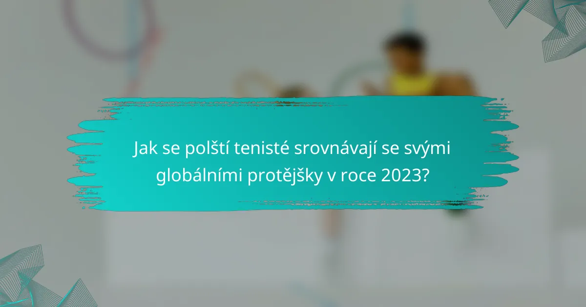 Jak se polští tenisté srovnávají se svými globálními protějšky v roce 2023?