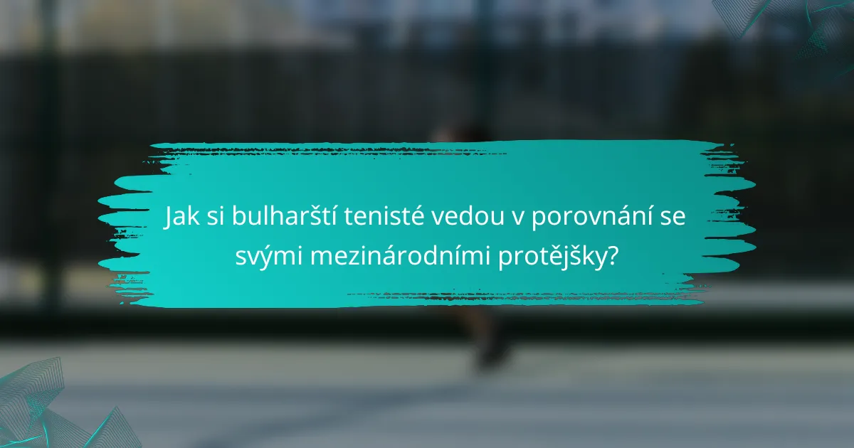 Jak si bulharští tenisté vedou v porovnání se svými mezinárodními protějšky?