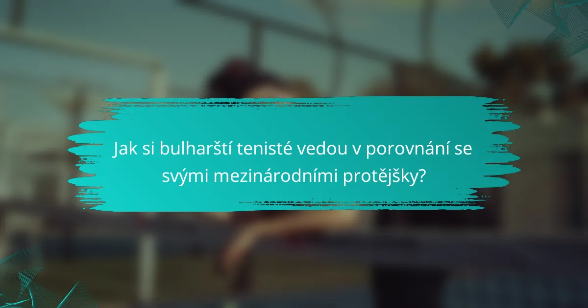 Jak si bulharští tenisté vedou v porovnání se svými mezinárodními protějšky?