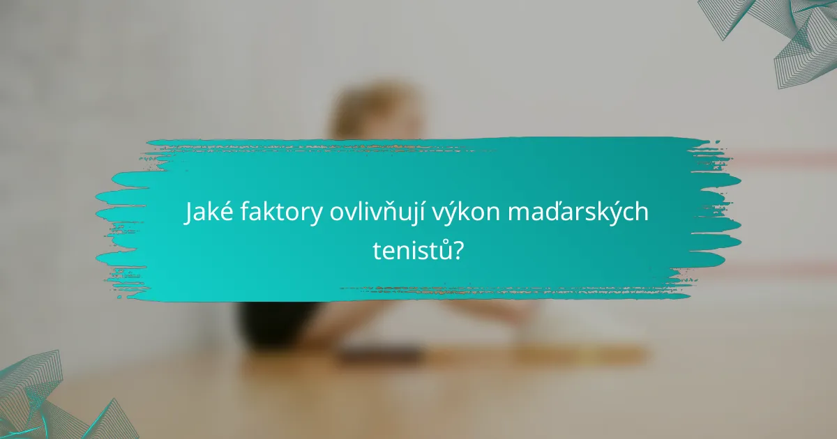 Jaké faktory ovlivňují výkon maďarských tenistů?