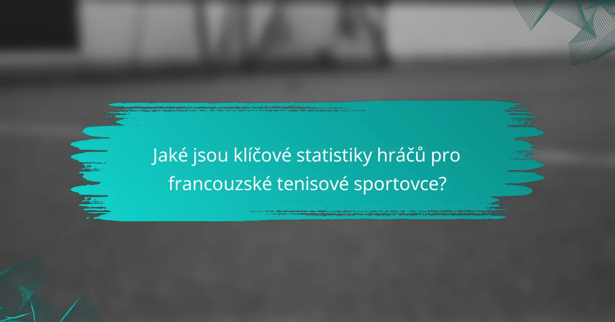 Jaké jsou klíčové statistiky hráčů pro francouzské tenisové sportovce?
