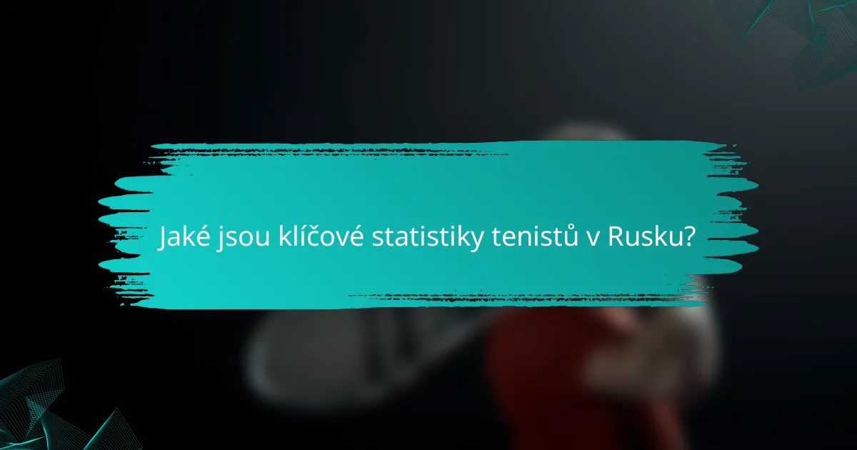 Jaké jsou klíčové statistiky tenistů v Rusku?