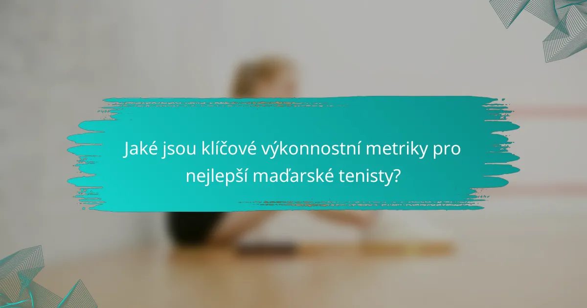 Jaké jsou klíčové výkonnostní metriky pro nejlepší maďarské tenisty?