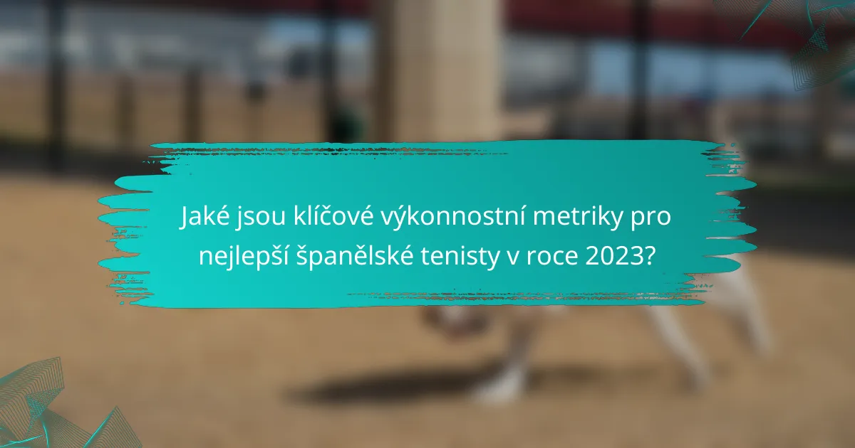 Jaké jsou klíčové výkonnostní metriky pro nejlepší španělské tenisty v roce 2023?