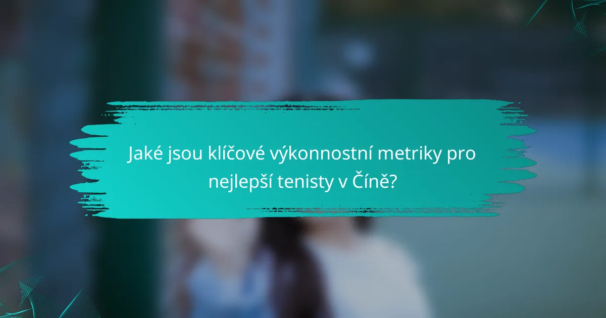Jaké jsou klíčové výkonnostní metriky pro nejlepší tenisty v Číně?
