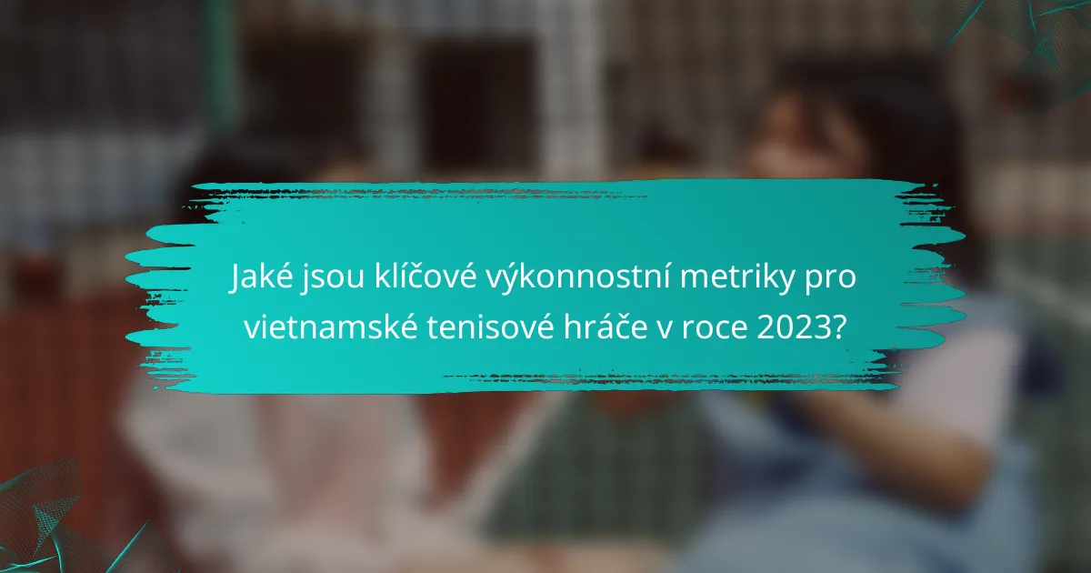 Jaké jsou klíčové výkonnostní metriky pro vietnamské tenisové hráče v roce 2023?