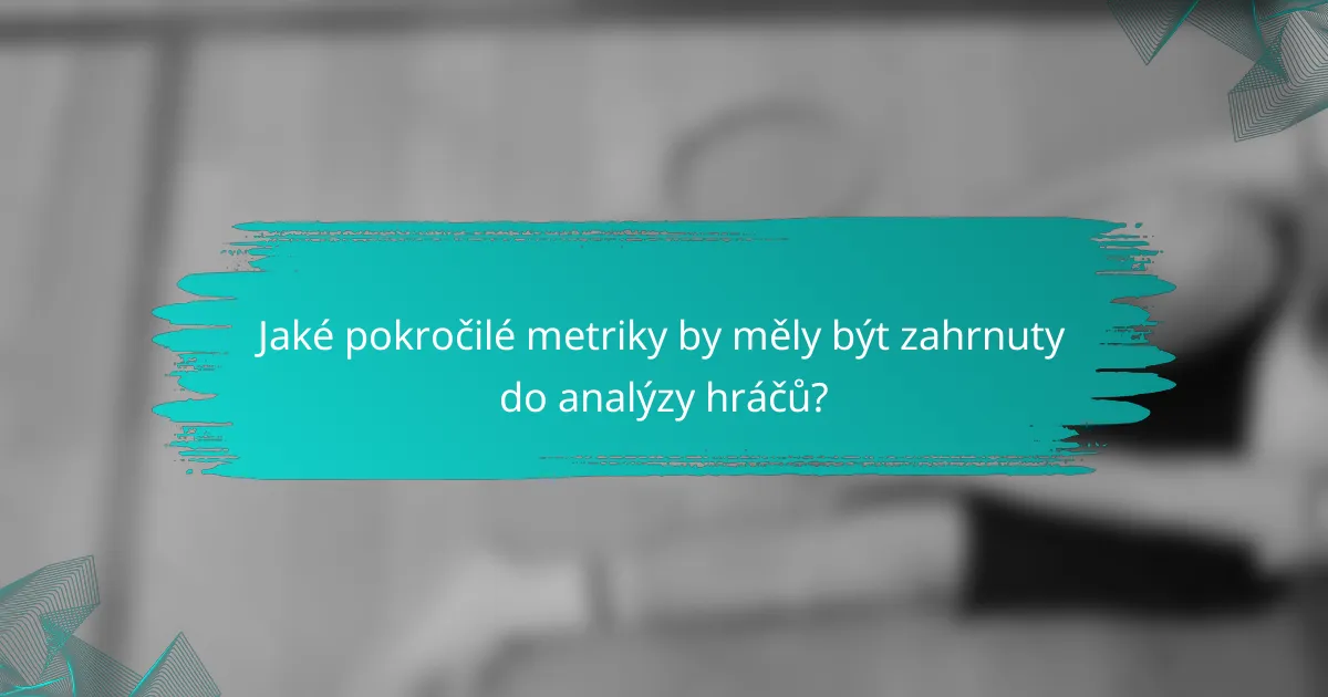 Jaké pokročilé metriky by měly být zahrnuty do analýzy hráčů?