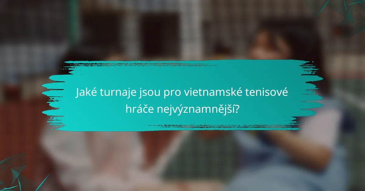 Jaké turnaje jsou pro vietnamské tenisové hráče nejvýznamnější?