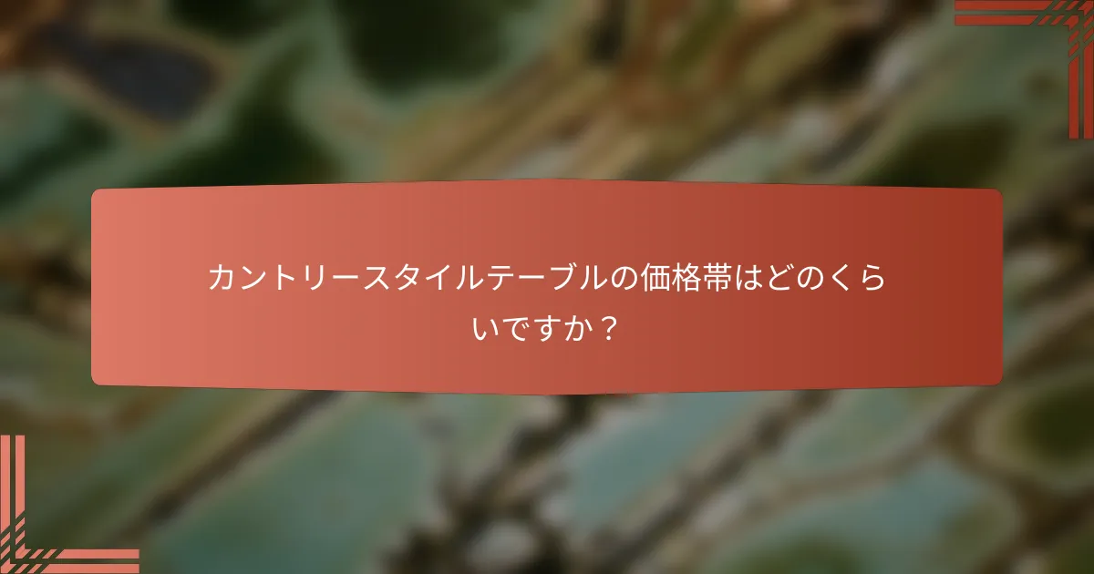 カントリースタイルテーブルの価格帯はどのくらいですか?