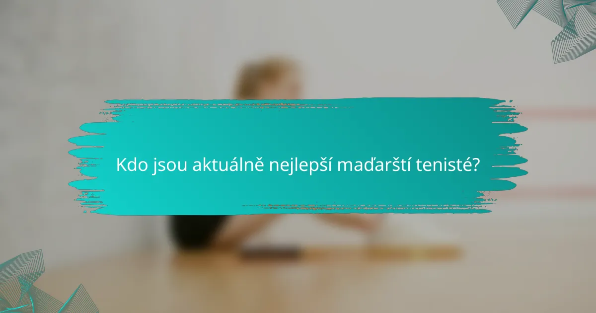 Kdo jsou aktuálně nejlepší maďarští tenisté?