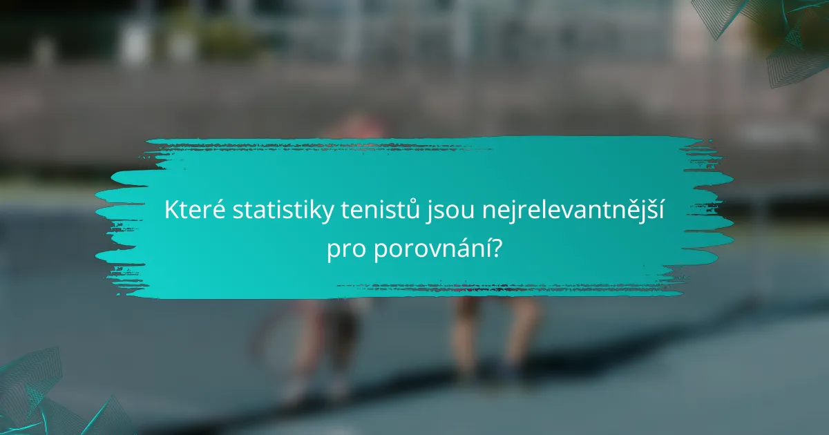 Které statistiky tenistů jsou nejrelevantnější pro porovnání?