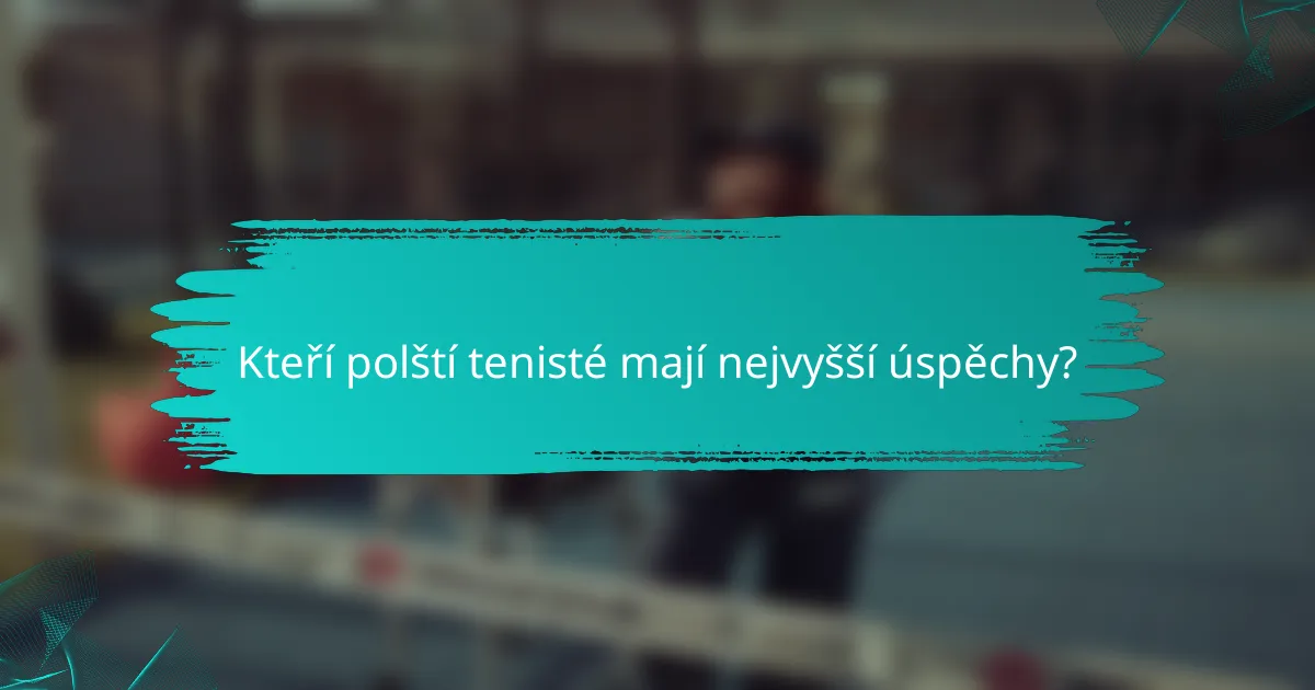 Kteří polští tenisté mají nejvyšší úspěchy?
