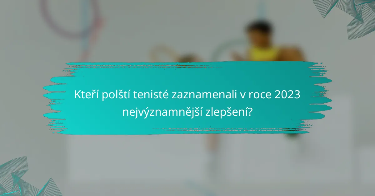 Kteří polští tenisté zaznamenali v roce 2023 nejvýznamnější zlepšení?