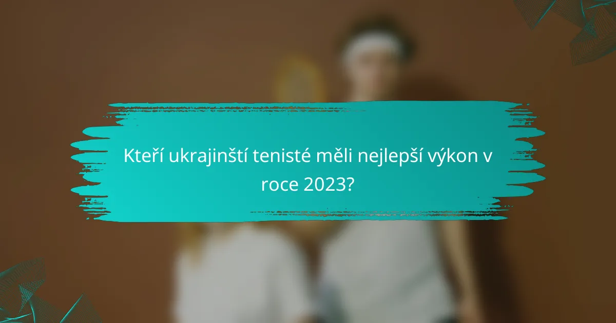 Kteří ukrajinští tenisté měli nejlepší výkon v roce 2023?