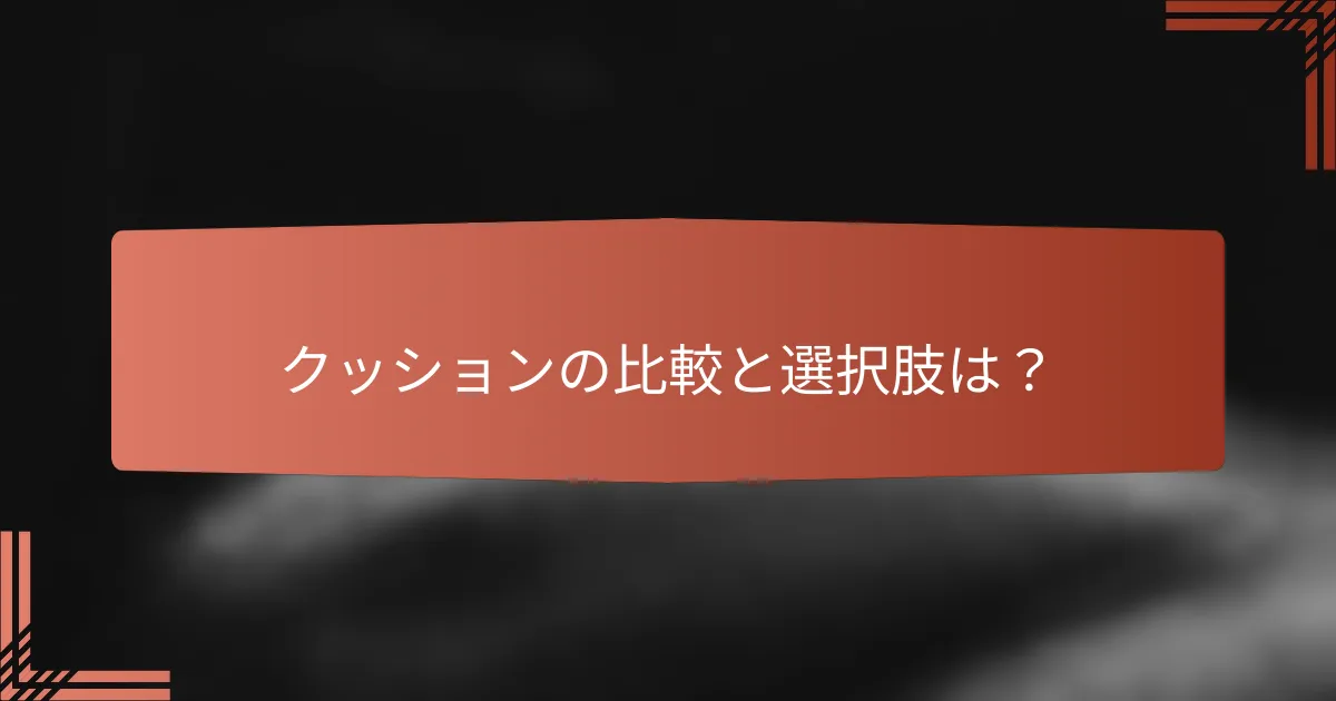 クッションの比較と選択肢は?