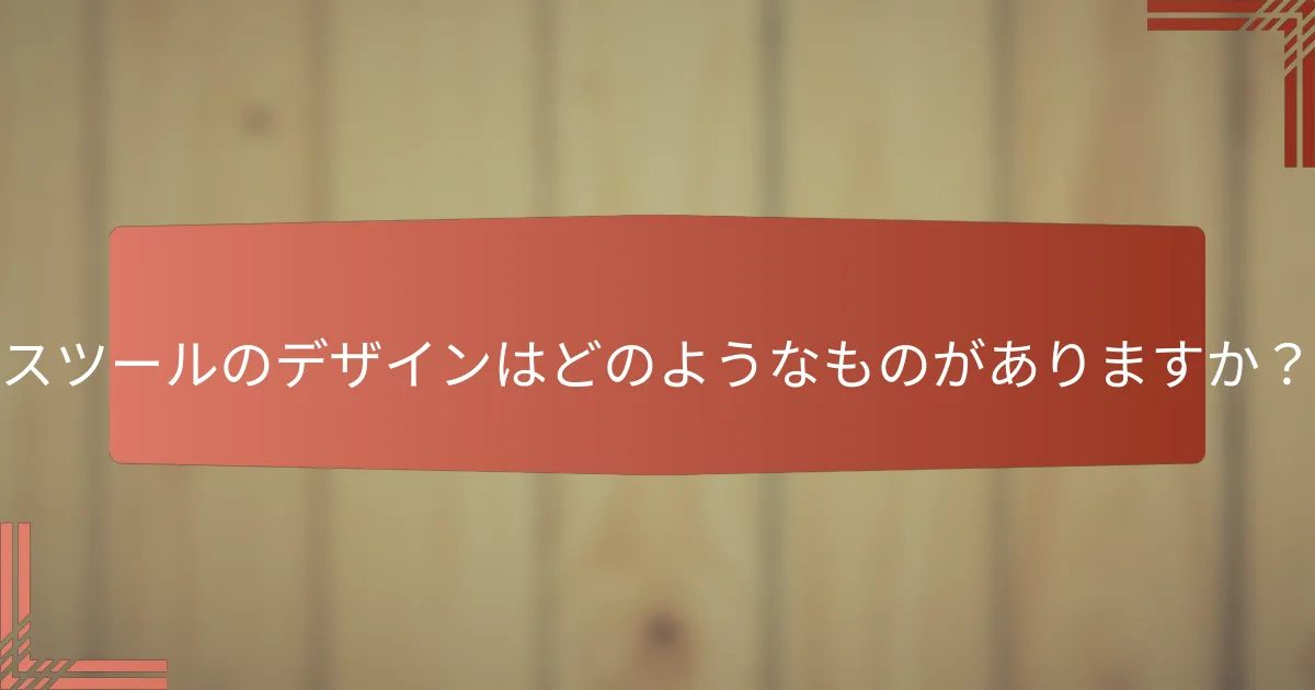 スツールのデザインはどのようなものがありますか？