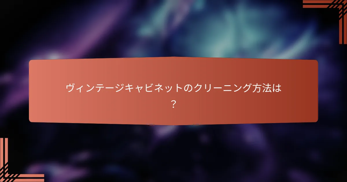 ヴィンテージキャビネットのクリーニング方法は?